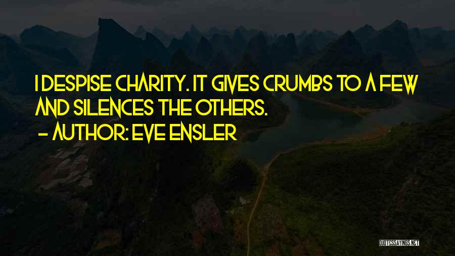 Eve Ensler Quotes: I Despise Charity. It Gives Crumbs To A Few And Silences The Others.