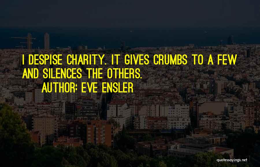 Eve Ensler Quotes: I Despise Charity. It Gives Crumbs To A Few And Silences The Others.