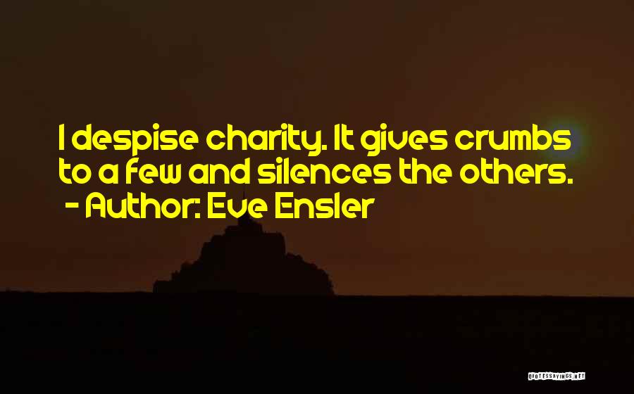 Eve Ensler Quotes: I Despise Charity. It Gives Crumbs To A Few And Silences The Others.