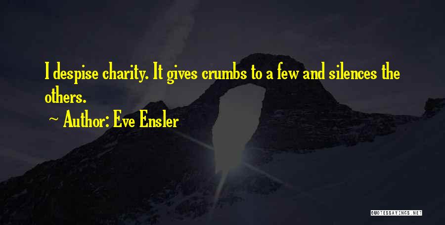 Eve Ensler Quotes: I Despise Charity. It Gives Crumbs To A Few And Silences The Others.
