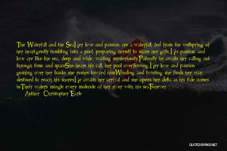 Christopher Earle Quotes: The Waterfall And The Seaher Love And Passion Are A Waterfall, Fed From The Wellspring Of Her Heart,gently Tumbling Into