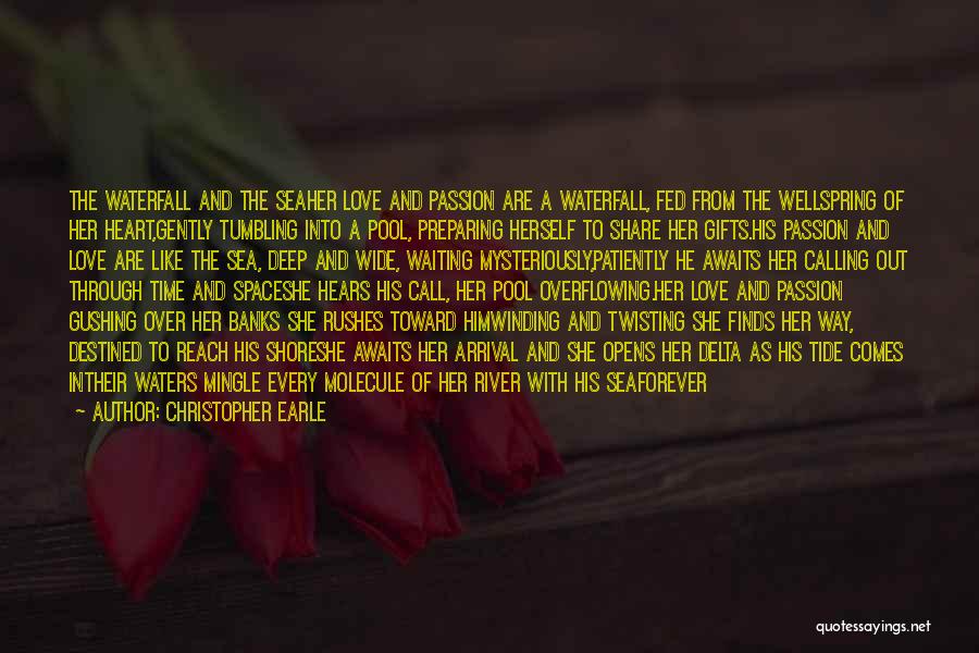 Christopher Earle Quotes: The Waterfall And The Seaher Love And Passion Are A Waterfall, Fed From The Wellspring Of Her Heart,gently Tumbling Into