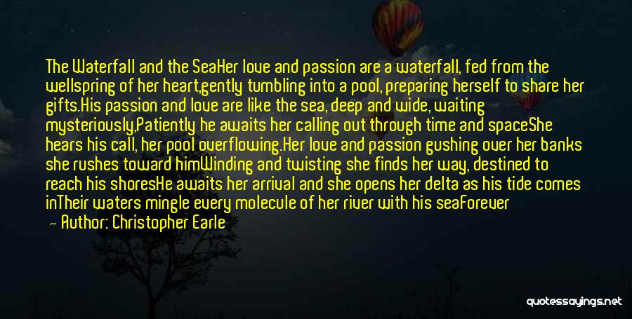 Christopher Earle Quotes: The Waterfall And The Seaher Love And Passion Are A Waterfall, Fed From The Wellspring Of Her Heart,gently Tumbling Into