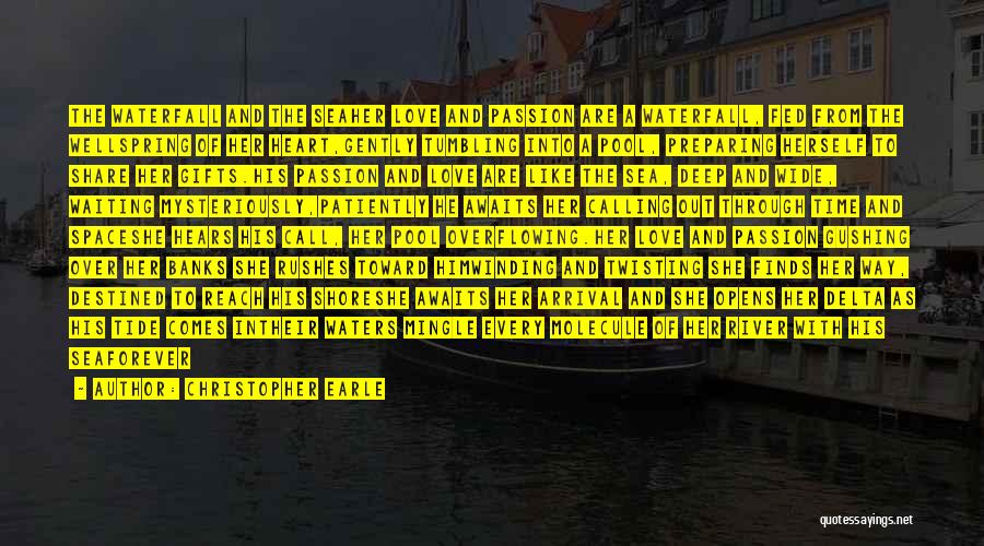 Christopher Earle Quotes: The Waterfall And The Seaher Love And Passion Are A Waterfall, Fed From The Wellspring Of Her Heart,gently Tumbling Into