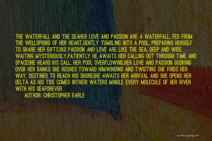 Christopher Earle Quotes: The Waterfall And The Seaher Love And Passion Are A Waterfall, Fed From The Wellspring Of Her Heart,gently Tumbling Into