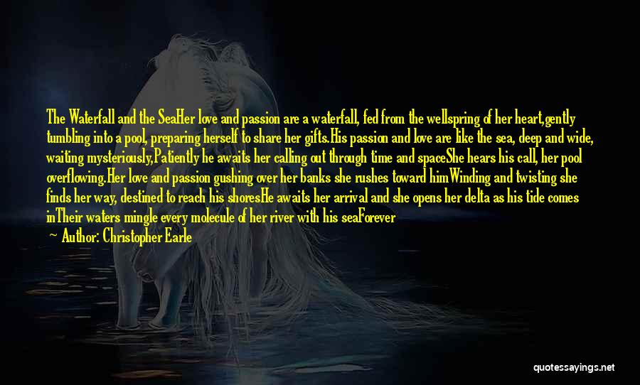 Christopher Earle Quotes: The Waterfall And The Seaher Love And Passion Are A Waterfall, Fed From The Wellspring Of Her Heart,gently Tumbling Into