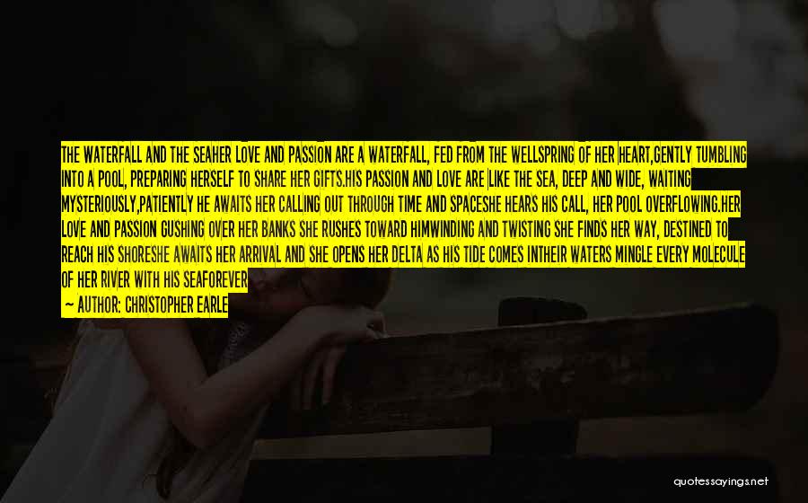 Christopher Earle Quotes: The Waterfall And The Seaher Love And Passion Are A Waterfall, Fed From The Wellspring Of Her Heart,gently Tumbling Into