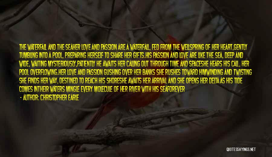 Christopher Earle Quotes: The Waterfall And The Seaher Love And Passion Are A Waterfall, Fed From The Wellspring Of Her Heart,gently Tumbling Into