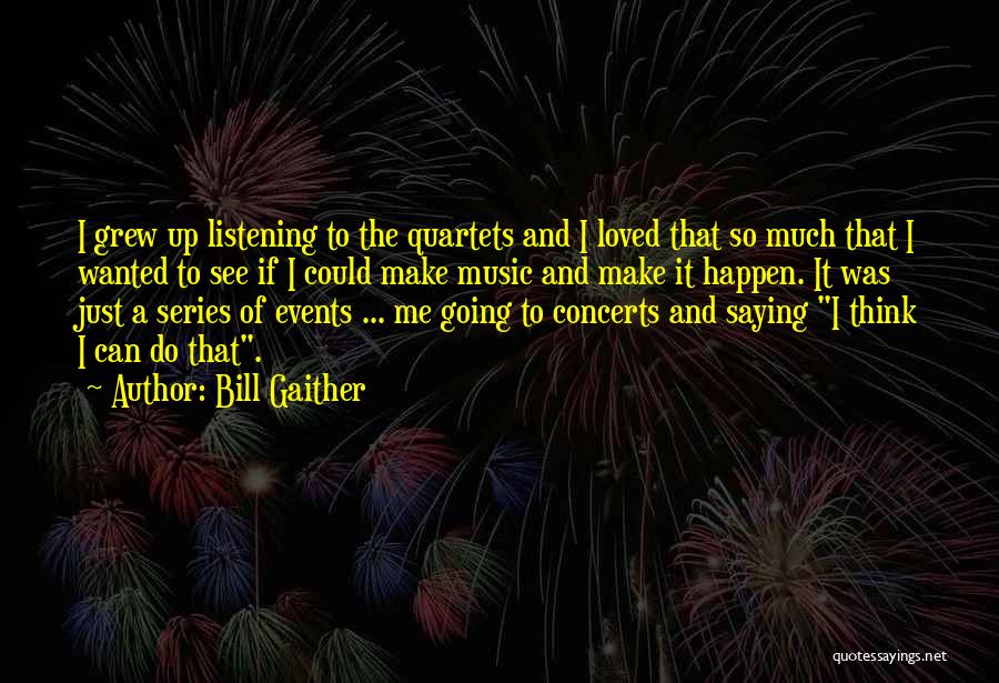 Bill Gaither Quotes: I Grew Up Listening To The Quartets And I Loved That So Much That I Wanted To See If I