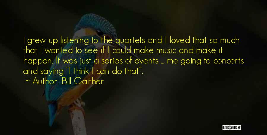 Bill Gaither Quotes: I Grew Up Listening To The Quartets And I Loved That So Much That I Wanted To See If I