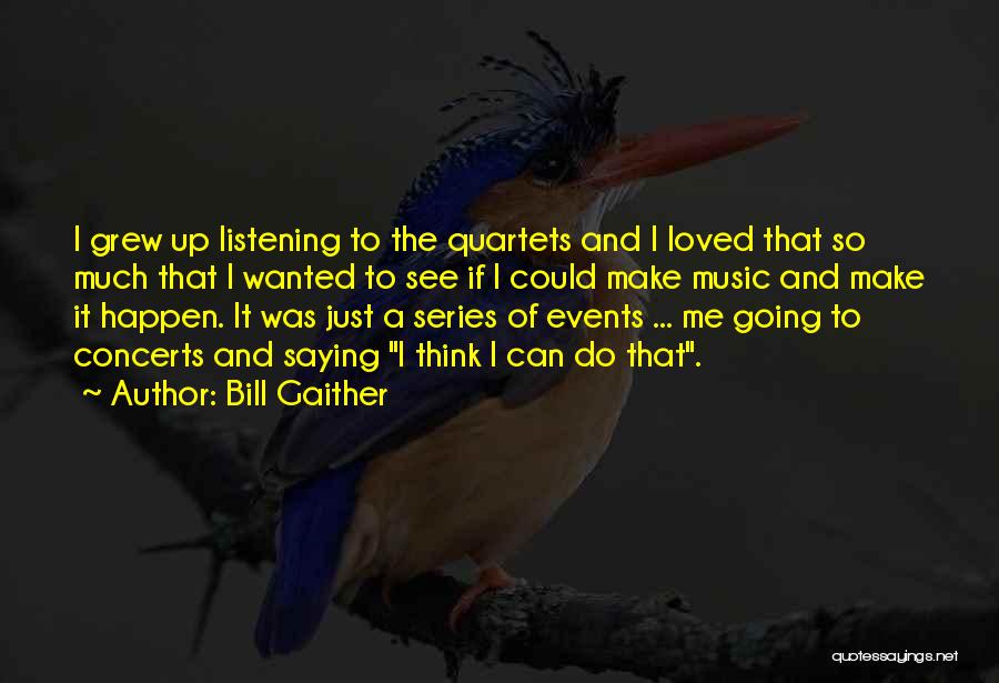 Bill Gaither Quotes: I Grew Up Listening To The Quartets And I Loved That So Much That I Wanted To See If I