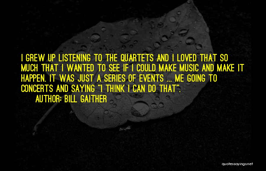 Bill Gaither Quotes: I Grew Up Listening To The Quartets And I Loved That So Much That I Wanted To See If I