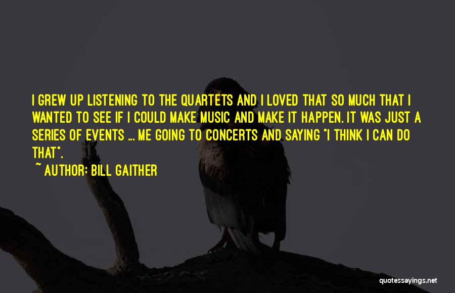 Bill Gaither Quotes: I Grew Up Listening To The Quartets And I Loved That So Much That I Wanted To See If I