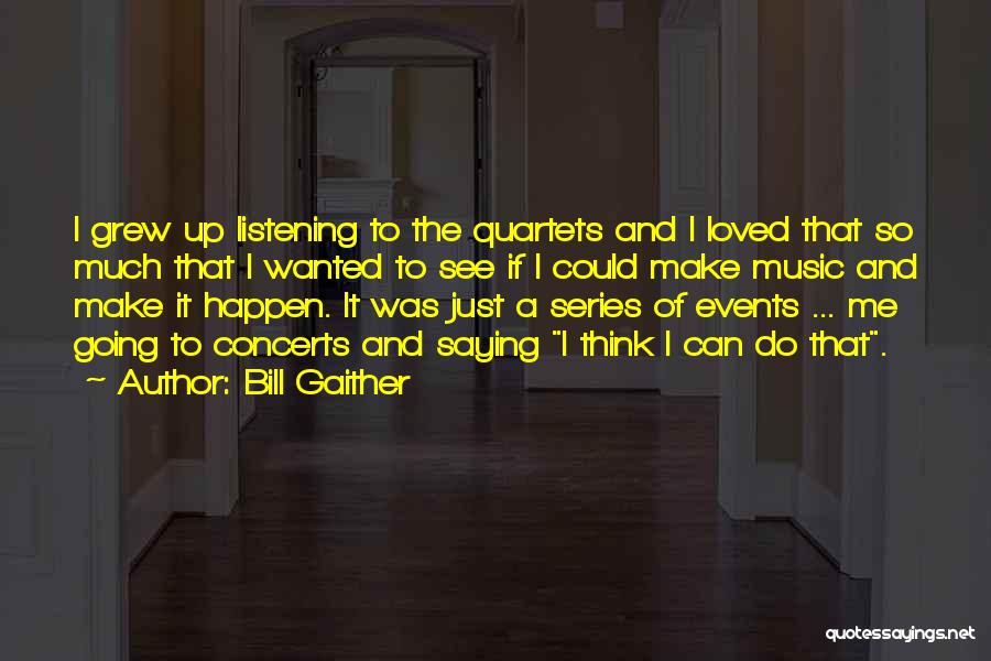 Bill Gaither Quotes: I Grew Up Listening To The Quartets And I Loved That So Much That I Wanted To See If I