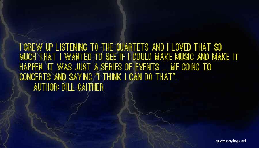 Bill Gaither Quotes: I Grew Up Listening To The Quartets And I Loved That So Much That I Wanted To See If I