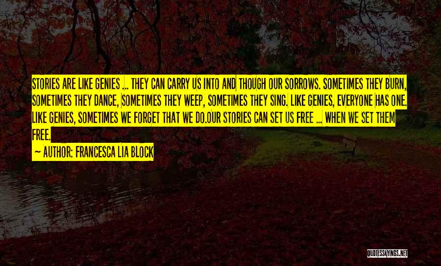Francesca Lia Block Quotes: Stories Are Like Genies ... They Can Carry Us Into And Though Our Sorrows. Sometimes They Burn, Sometimes They Dance,