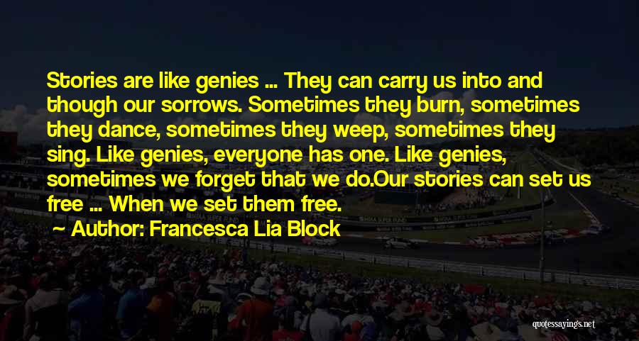 Francesca Lia Block Quotes: Stories Are Like Genies ... They Can Carry Us Into And Though Our Sorrows. Sometimes They Burn, Sometimes They Dance,
