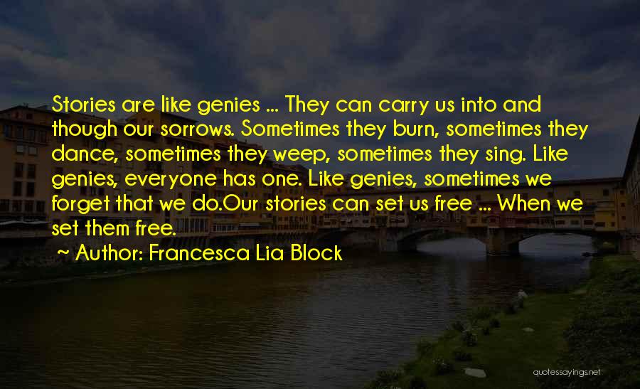 Francesca Lia Block Quotes: Stories Are Like Genies ... They Can Carry Us Into And Though Our Sorrows. Sometimes They Burn, Sometimes They Dance,