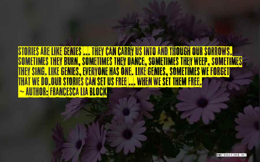 Francesca Lia Block Quotes: Stories Are Like Genies ... They Can Carry Us Into And Though Our Sorrows. Sometimes They Burn, Sometimes They Dance,