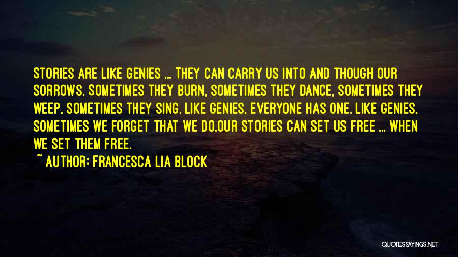 Francesca Lia Block Quotes: Stories Are Like Genies ... They Can Carry Us Into And Though Our Sorrows. Sometimes They Burn, Sometimes They Dance,