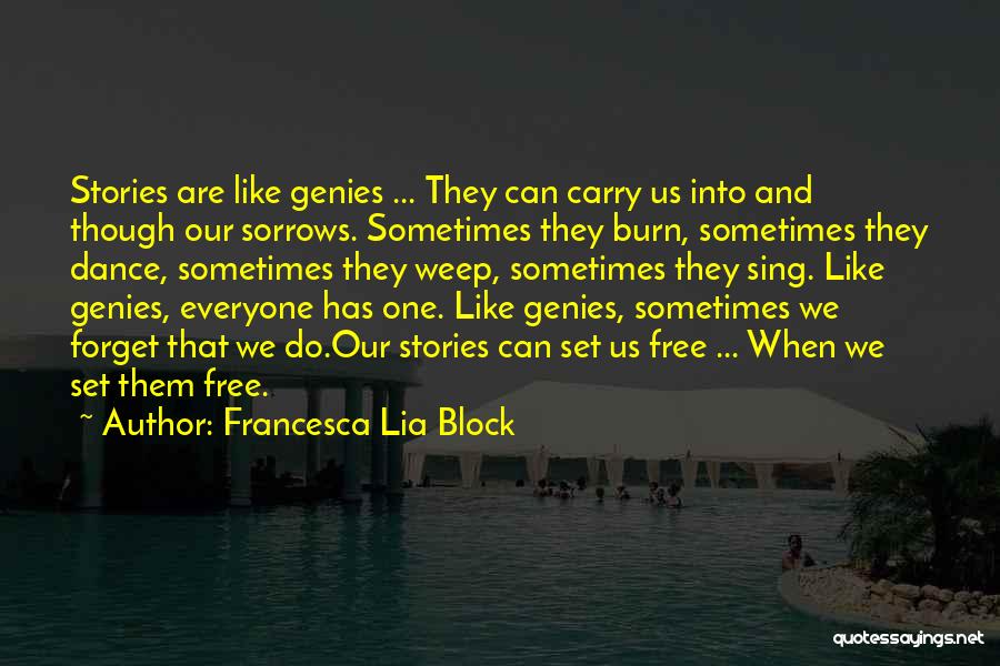 Francesca Lia Block Quotes: Stories Are Like Genies ... They Can Carry Us Into And Though Our Sorrows. Sometimes They Burn, Sometimes They Dance,