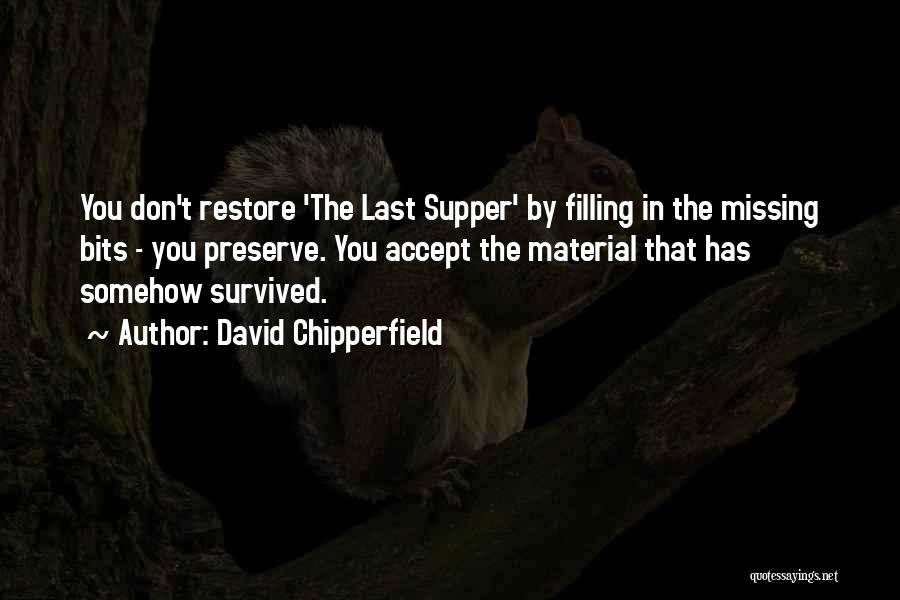 David Chipperfield Quotes: You Don't Restore 'the Last Supper' By Filling In The Missing Bits - You Preserve. You Accept The Material That