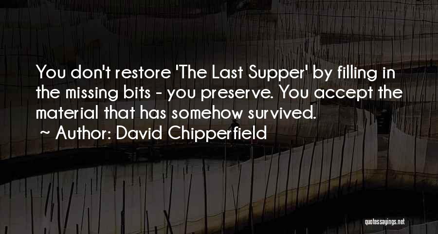 David Chipperfield Quotes: You Don't Restore 'the Last Supper' By Filling In The Missing Bits - You Preserve. You Accept The Material That