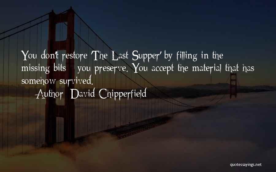 David Chipperfield Quotes: You Don't Restore 'the Last Supper' By Filling In The Missing Bits - You Preserve. You Accept The Material That