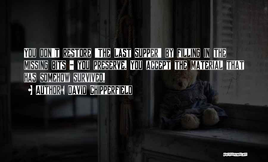 David Chipperfield Quotes: You Don't Restore 'the Last Supper' By Filling In The Missing Bits - You Preserve. You Accept The Material That