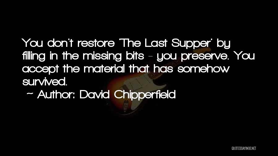 David Chipperfield Quotes: You Don't Restore 'the Last Supper' By Filling In The Missing Bits - You Preserve. You Accept The Material That