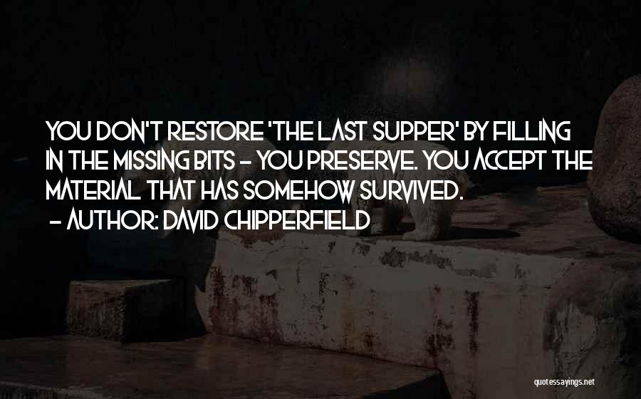 David Chipperfield Quotes: You Don't Restore 'the Last Supper' By Filling In The Missing Bits - You Preserve. You Accept The Material That