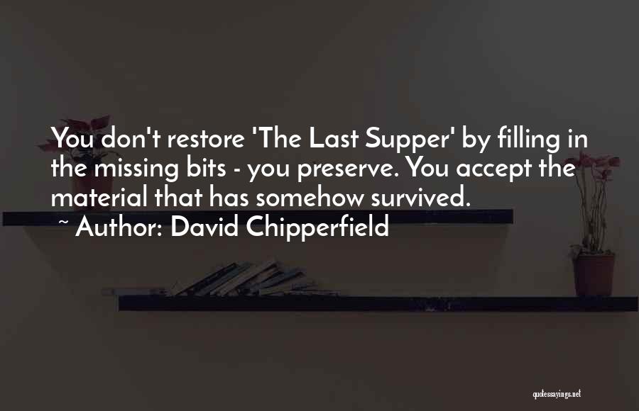 David Chipperfield Quotes: You Don't Restore 'the Last Supper' By Filling In The Missing Bits - You Preserve. You Accept The Material That