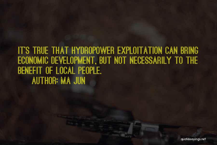 Ma Jun Quotes: It's True That Hydropower Exploitation Can Bring Economic Development, But Not Necessarily To The Benefit Of Local People.