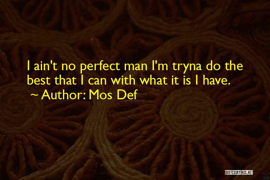 Mos Def Quotes: I Ain't No Perfect Man I'm Tryna Do The Best That I Can With What It Is I Have.