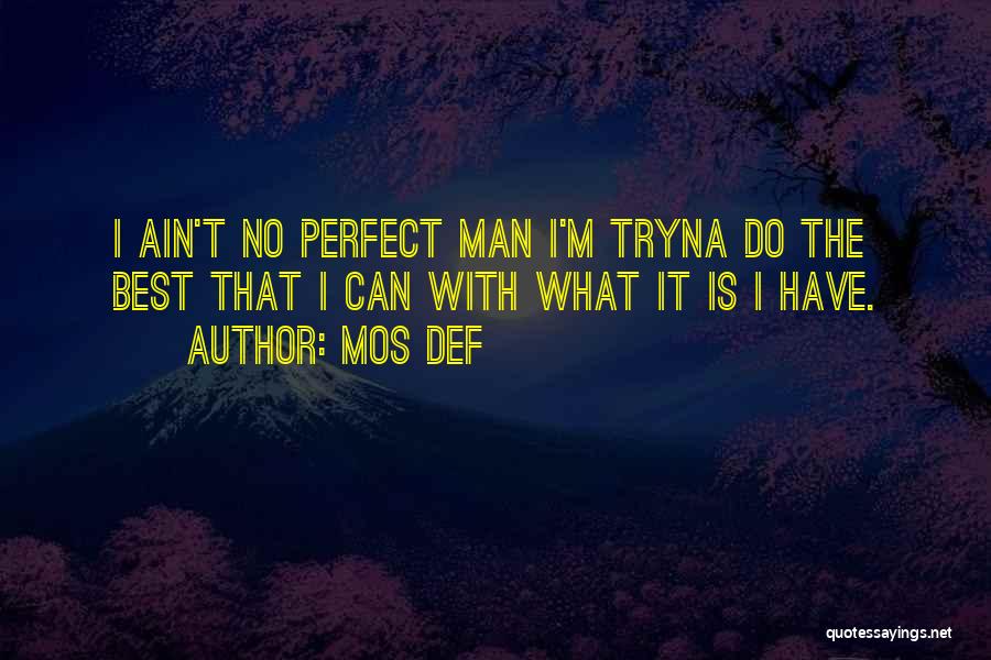 Mos Def Quotes: I Ain't No Perfect Man I'm Tryna Do The Best That I Can With What It Is I Have.