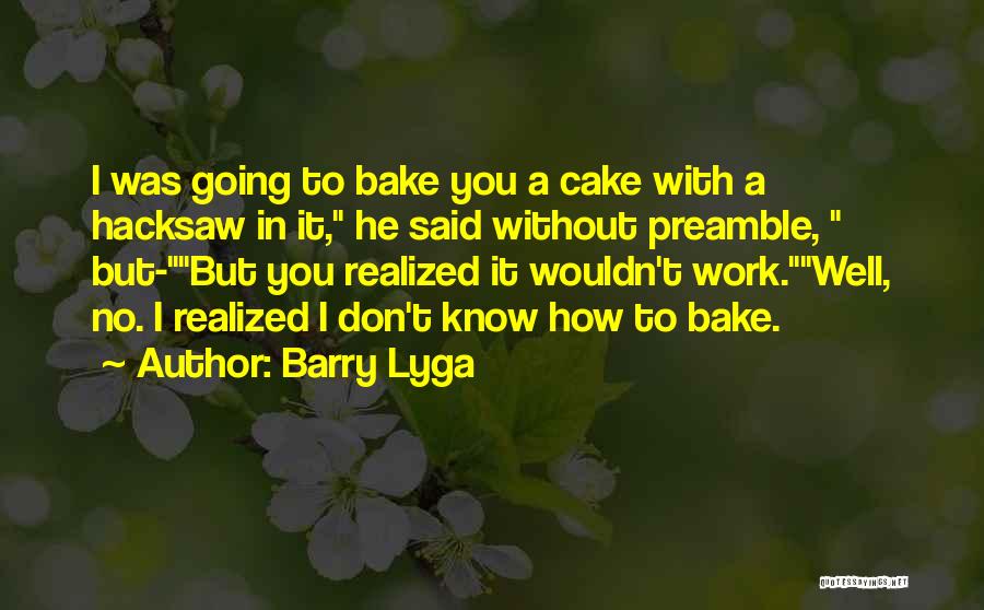 Barry Lyga Quotes: I Was Going To Bake You A Cake With A Hacksaw In It, He Said Without Preamble, But-but You Realized