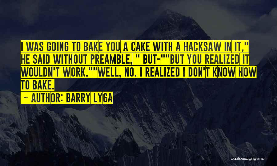 Barry Lyga Quotes: I Was Going To Bake You A Cake With A Hacksaw In It, He Said Without Preamble, But-but You Realized