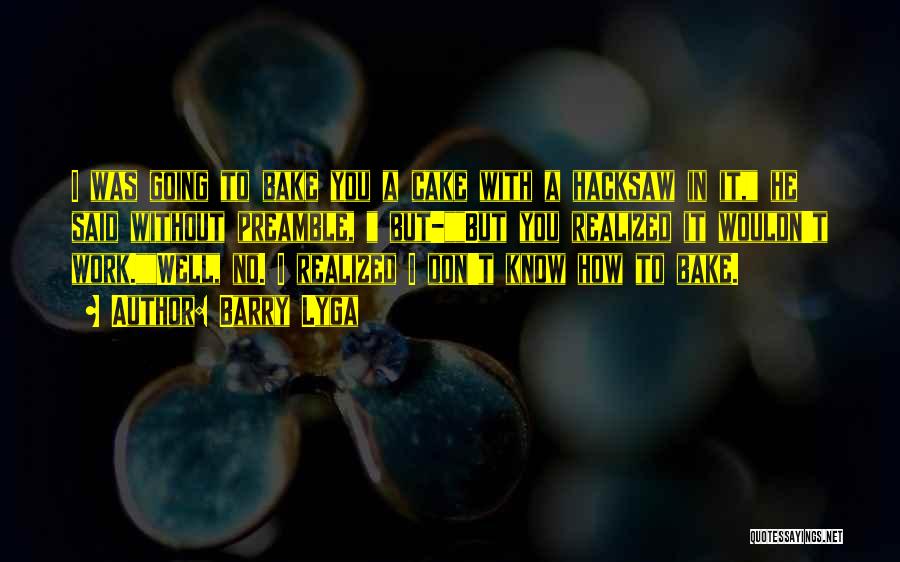 Barry Lyga Quotes: I Was Going To Bake You A Cake With A Hacksaw In It, He Said Without Preamble, But-but You Realized