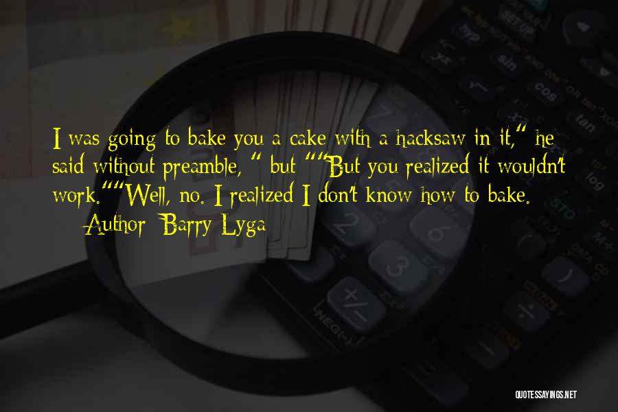 Barry Lyga Quotes: I Was Going To Bake You A Cake With A Hacksaw In It, He Said Without Preamble, But-but You Realized
