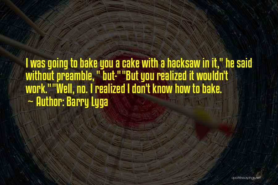 Barry Lyga Quotes: I Was Going To Bake You A Cake With A Hacksaw In It, He Said Without Preamble, But-but You Realized