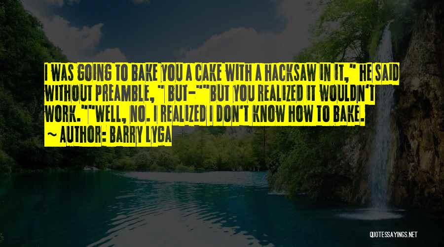 Barry Lyga Quotes: I Was Going To Bake You A Cake With A Hacksaw In It, He Said Without Preamble, But-but You Realized