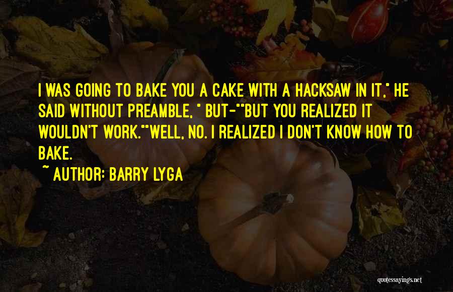 Barry Lyga Quotes: I Was Going To Bake You A Cake With A Hacksaw In It, He Said Without Preamble, But-but You Realized