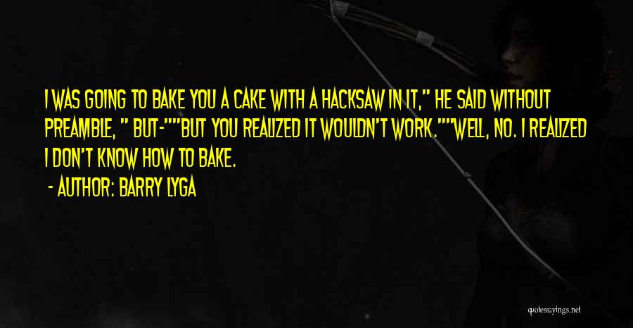 Barry Lyga Quotes: I Was Going To Bake You A Cake With A Hacksaw In It, He Said Without Preamble, But-but You Realized