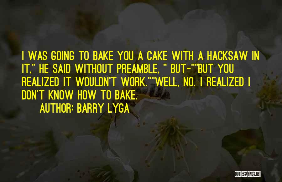 Barry Lyga Quotes: I Was Going To Bake You A Cake With A Hacksaw In It, He Said Without Preamble, But-but You Realized