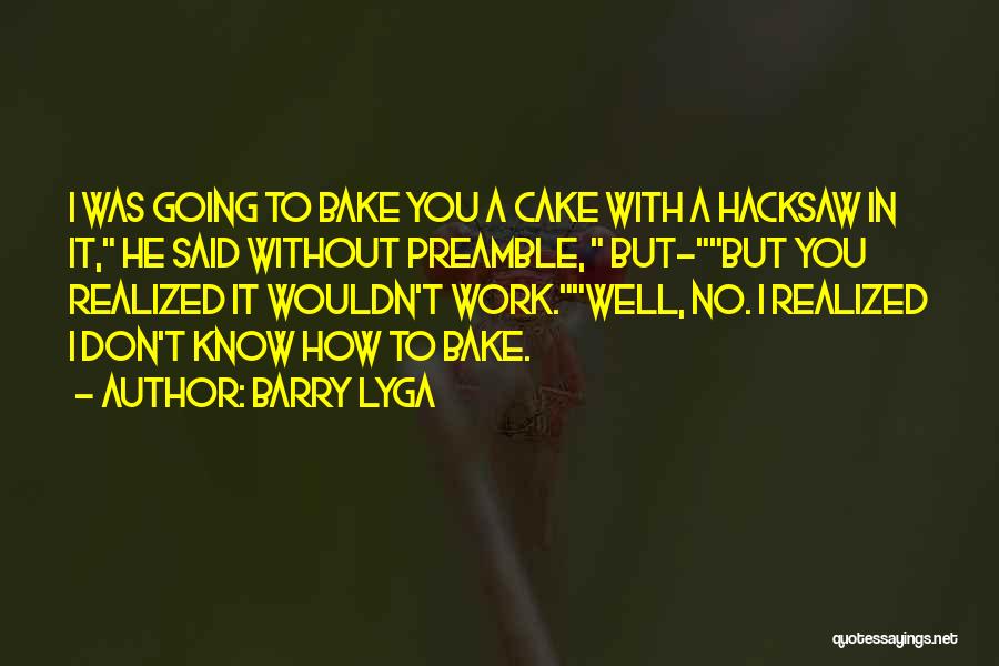 Barry Lyga Quotes: I Was Going To Bake You A Cake With A Hacksaw In It, He Said Without Preamble, But-but You Realized