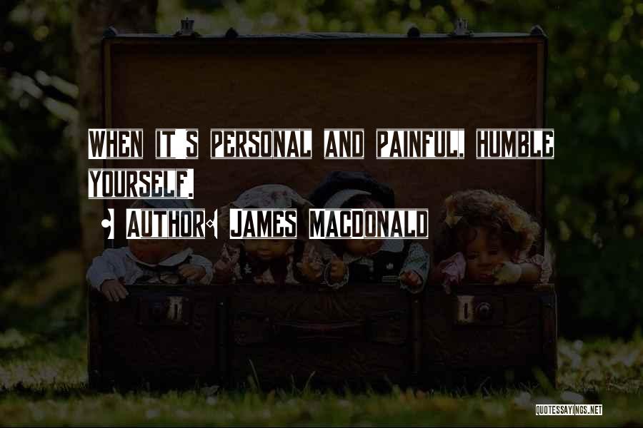 James MacDonald Quotes: When It's Personal And Painful, Humble Yourself.