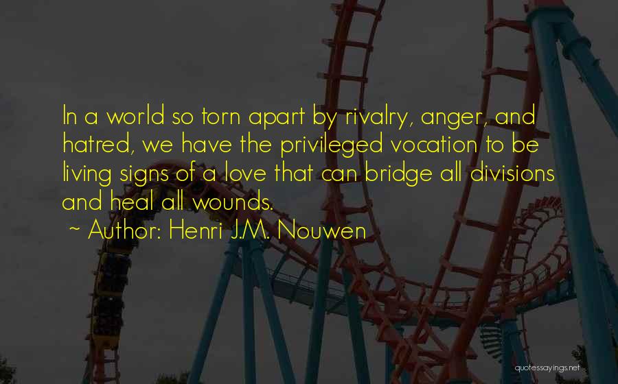 Henri J.M. Nouwen Quotes: In A World So Torn Apart By Rivalry, Anger, And Hatred, We Have The Privileged Vocation To Be Living Signs