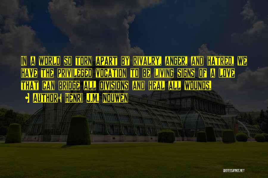 Henri J.M. Nouwen Quotes: In A World So Torn Apart By Rivalry, Anger, And Hatred, We Have The Privileged Vocation To Be Living Signs