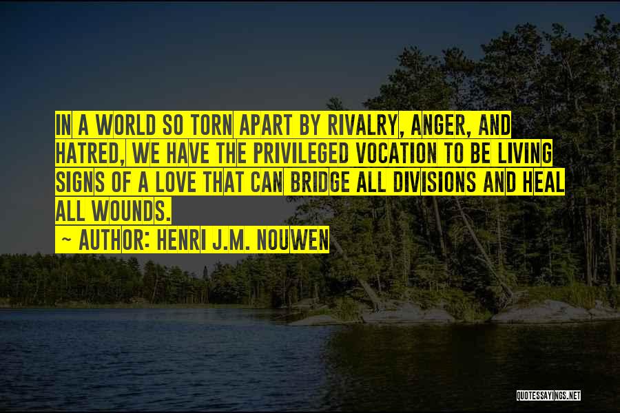 Henri J.M. Nouwen Quotes: In A World So Torn Apart By Rivalry, Anger, And Hatred, We Have The Privileged Vocation To Be Living Signs