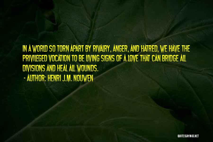 Henri J.M. Nouwen Quotes: In A World So Torn Apart By Rivalry, Anger, And Hatred, We Have The Privileged Vocation To Be Living Signs